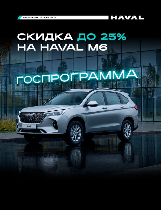До 25% выгода по ГОСПРОГРАММЕ на Haval M6